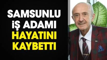 Samsunlu iş adamı Azmi Yılmaz hayatını kaybetti