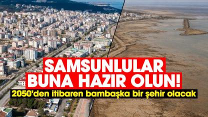 Samsunlular buna hazır olun! 2050'den itibaren bambaşka bir şehir olacak