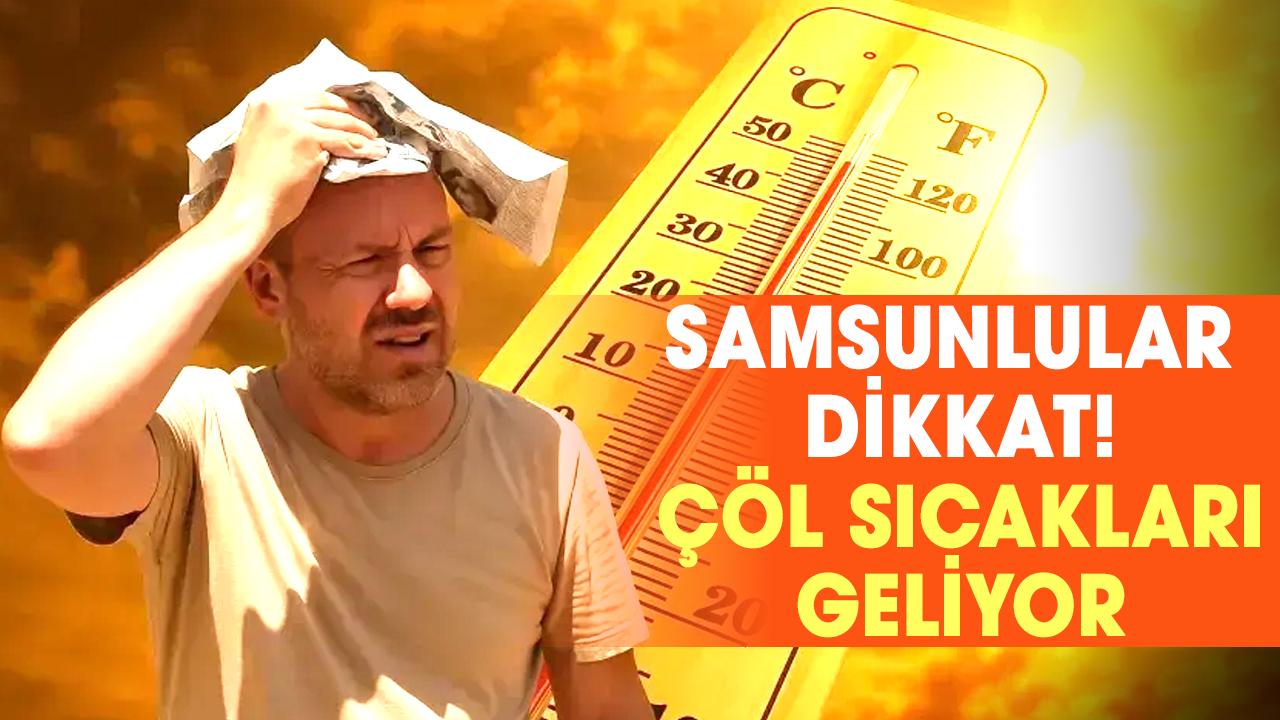 Samsunlular dikkat! Çöl sıcakları geliyor