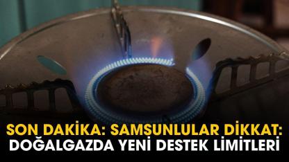 Samsunlular dikkat: doğal gazda yeni destek limitleri belli oldu