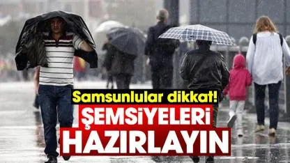 Samsunlular dikkat! Şemsiyeleri hazırlayın