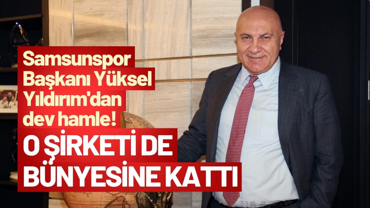 Samsunspor Başkanı Yüksel Yıldırım'dan dev hamle! O şirketi de bünyesine kattı