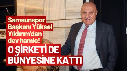 Samsunspor Başkanı Yüksel Yıldırım'dan dev hamle! O şirketi de bünyesine kattı
