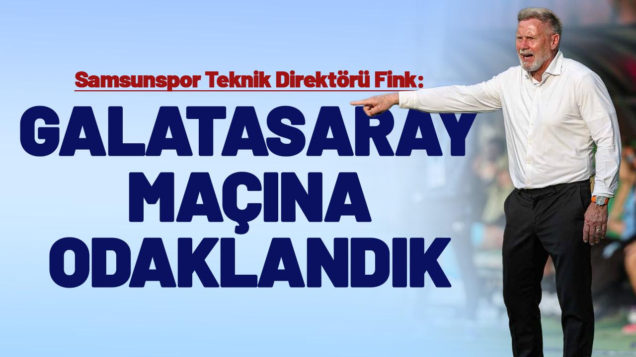 Samsunspor Teknik Direktörü Thorsten Fink: Galatasaray maçına odaklandık