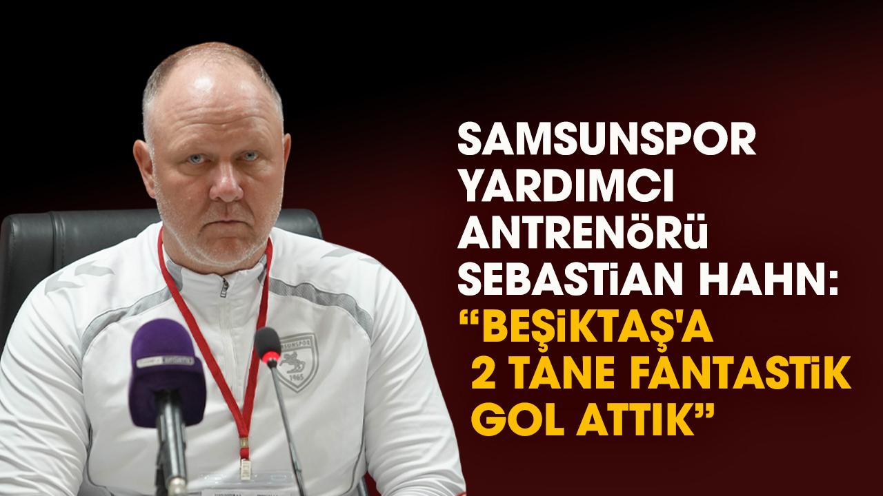 Samsunspor Yardımcı Antrenörü Sebastian Hahn: Beşiktaş'a 2 tane fantastik gol attık