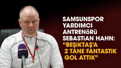 Samsunspor Yardımcı Antrenörü Sebastian Hahn: Beşiktaş'a  2 tane fantastik gol attık