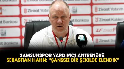 Samsunspor Yardımcı Antrenörü Sebastian Hahn: Şanssız bir şekilde elendik