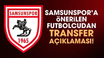 Samsunspor'a da önerilen oyuncudan transfer açıklaması