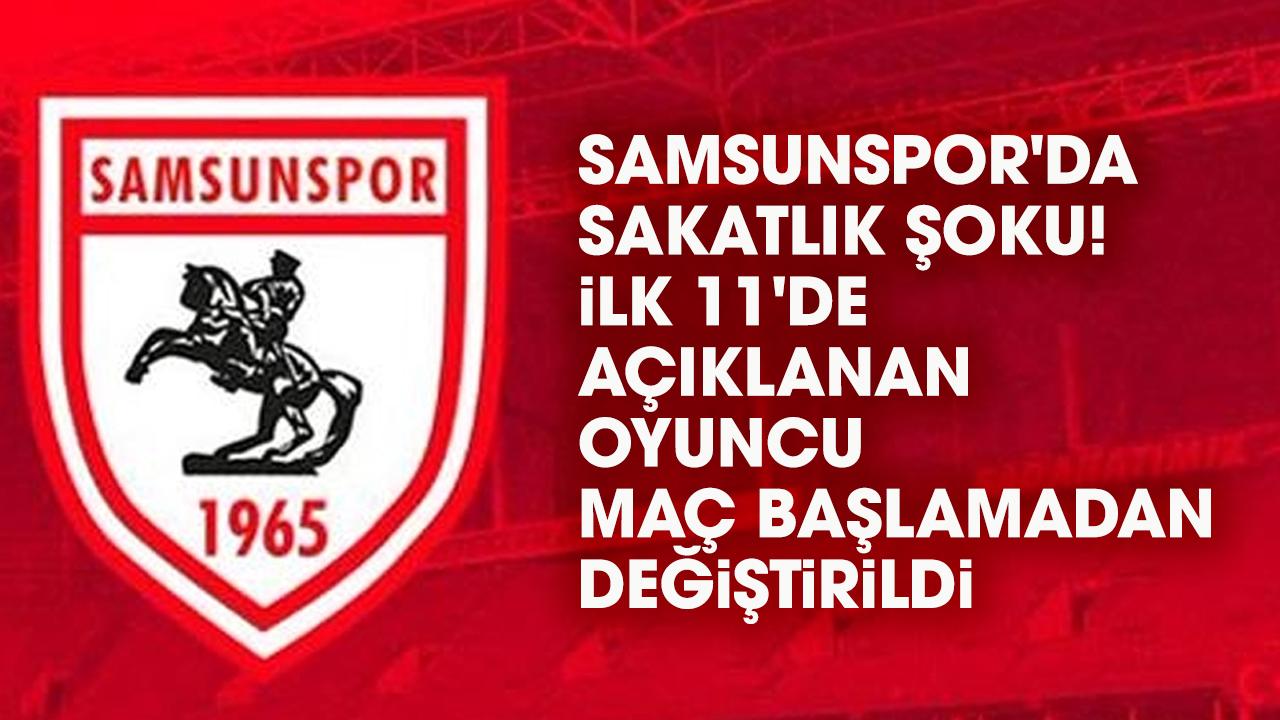 Samsunspor'da sakatlık şoku! İlk 11'de açıklanan oyuncu maç başlamadan değiştirildi