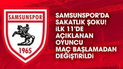Samsunspor'da sakatlık şoku! İlk 11'de açıklanan oyuncu maç başlamadan değiştirildi