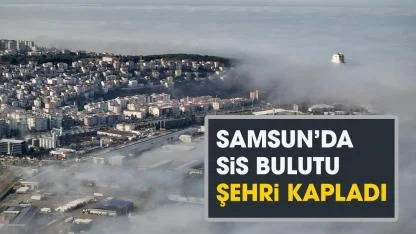 Samsun'u sis bulutu kapladı