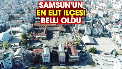 Samsun'un en elit ilçesi belli oldu