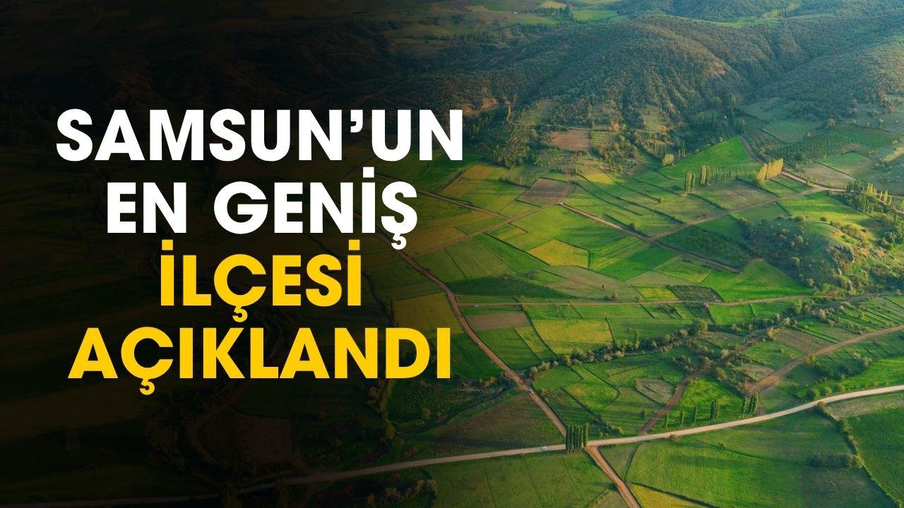 Samsun'un en geniş ilçesi açıklandı