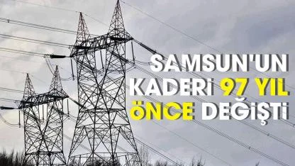 Samsun'un kaderi 97 yıl önce değişti