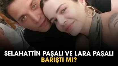 Selahattin Paşalı ve Lara Paşalı barıştı mı?