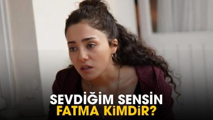 Sevdiğim Sensin Fatma kimdir?