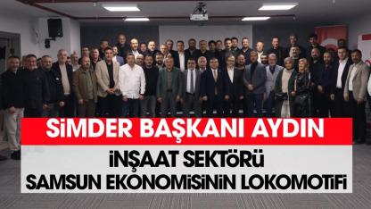 SİMDER Başkanı Sezgin Aydın: İnşaat sektörü Samsun ekonomisinin lokomotifidir