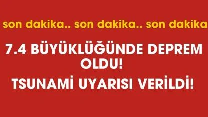 SON DAKİKA: 7.4 büyüklüğünde deprem oldu! Tsunami uyarısı verildi