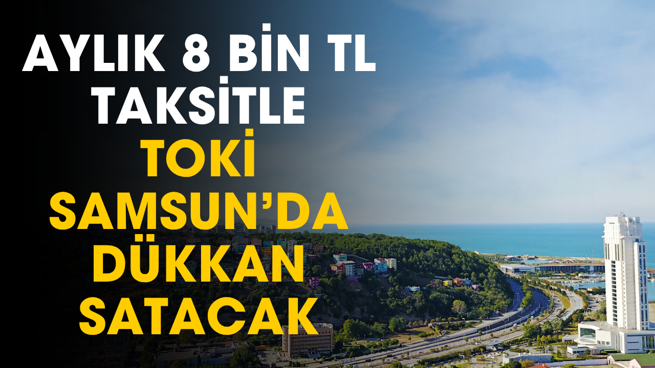 TOKİ aylık 8 bin TL taksitle Samsun'da dükkan satacak