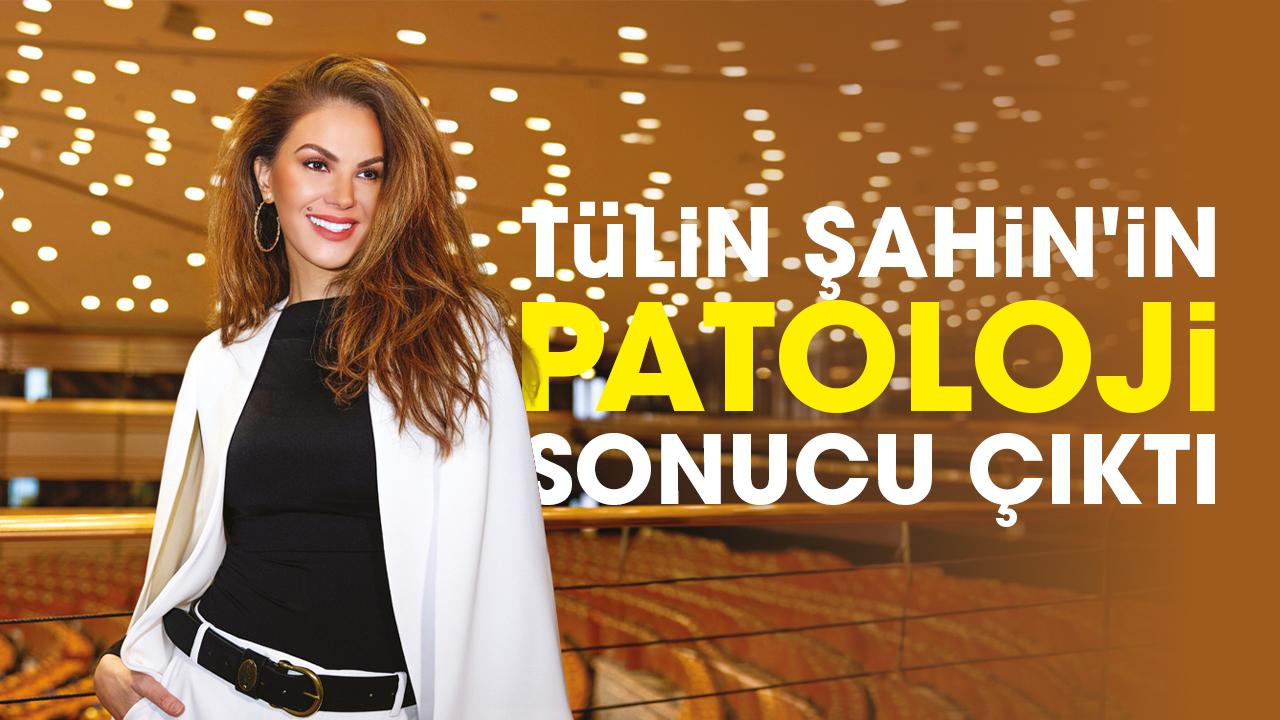 Tülin Şahin'in patoloji sonucu çıktı