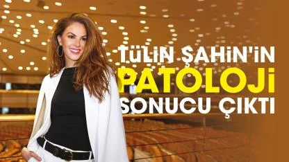 Tülin Şahin'in patoloji sonucu çıktı