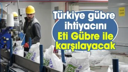 Türkiye gübre ihtiyacını Eti Gübre ile karşılayacak