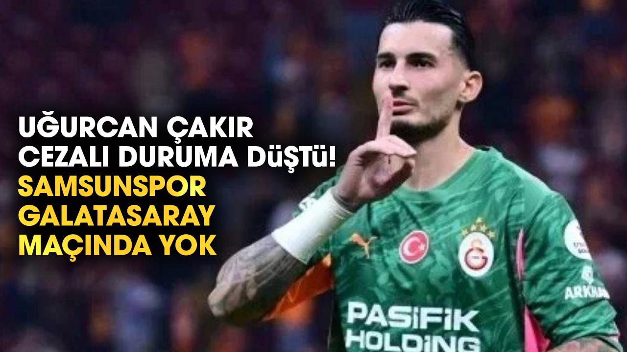 Uğurcan Çakır cezalı duruma düştü! Samsunspor - Galatasaray maçında yok