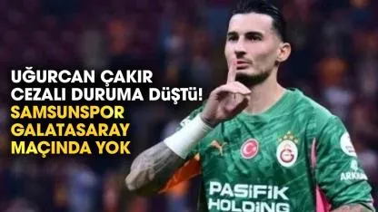 Uğurcan Çakır cezalı duruma düştü! Samsunspor - Galatasaray maçında yok