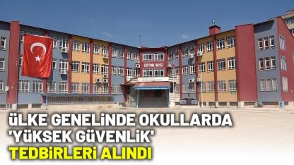 Ülke genelinde okullarda 'Yüksek Güvenlik' tedbirleri alındı