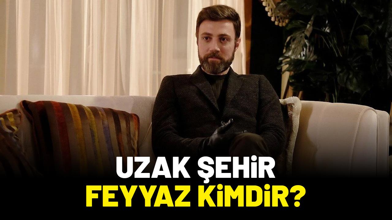 Uzak Şehir Feyyaz kimdir?
