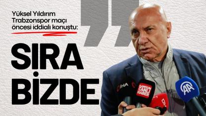 Yüksel Yıldırım Trabzonspor maçı öncesi iddialı konuştu: Sıra bizde