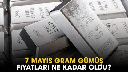 7 Mayıs gram gümüş fiyatları ne kadar oldu?