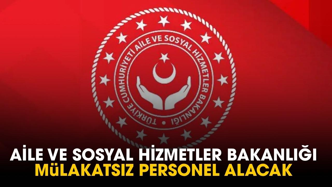 Aile ve Sosyal Hizmetler Bakanlığı mülakatsız personel alacak