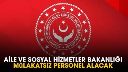 Aile ve Sosyal Hizmetler Bakanlığı mülakatsız personel alacak