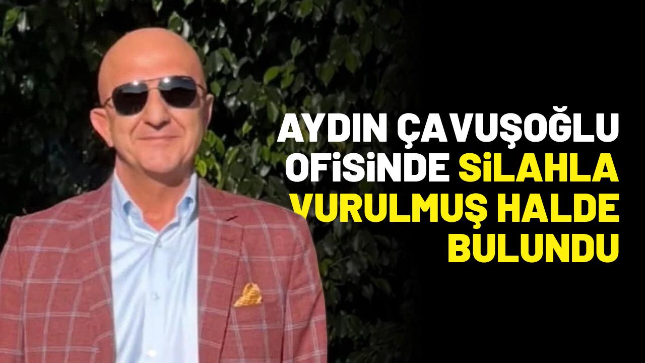 Aydın Çavuşoğlu ofisinde silahla vurulmuş halde bulundu