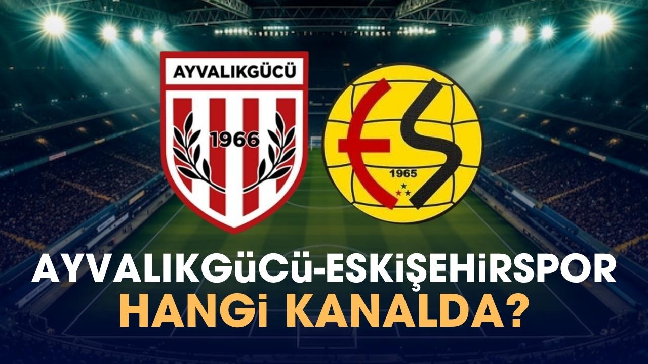 Ayvalıkgücü Belediyespor Eskişehirspor hangi kanalda izlenir?