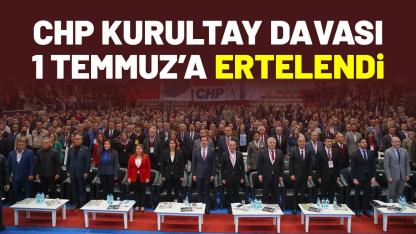 CHP kurultay davası 1 Temmuz’a ertelendi