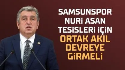 CHP Samsun Milletvekili Murat Çan: Samsunspor Nuri Asan Tesisleri için ortak akıl devreye girmeli