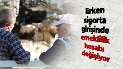 Erken sigorta girişinde emeklilik hesabı değişiyor