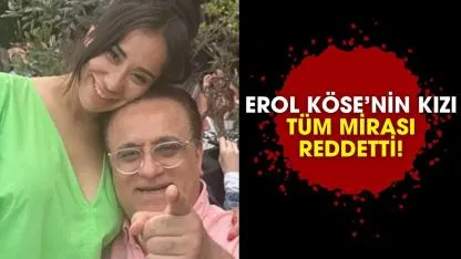 Erol Köse’nin kızı mirası reddetti