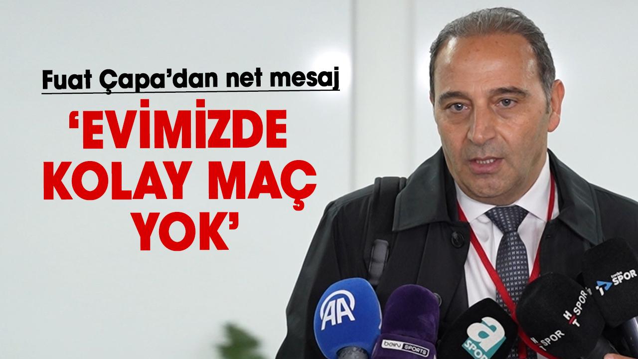 Fuat Çapa’dan net mesaj: Evimizde kolay maç yok