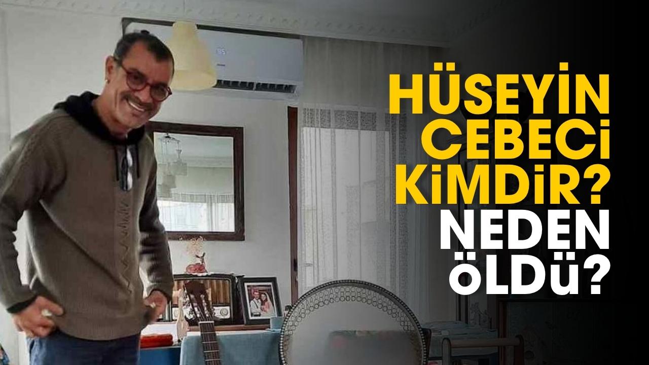 Hüseyin Cebeci kimdir, neden öldü?