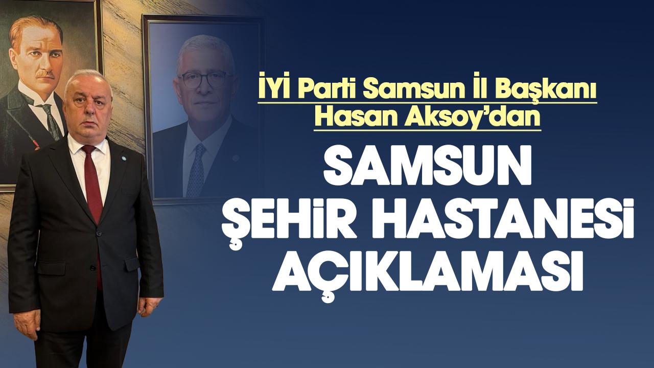 İYİ Parti Samsun İl Başkanı Hasan Aksoy'dan Samsun Şehir Hastanesi açıklaması