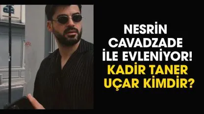 Kadir Taner Uçar kimdir? Nesrin Cavadzade ile evleniyor!