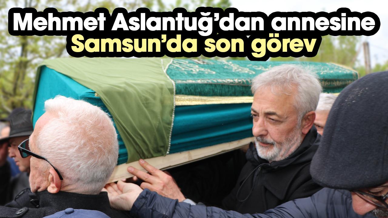 Mehmet Aslantuğ annesini Samsun'da son yolculuğuna uğurladı