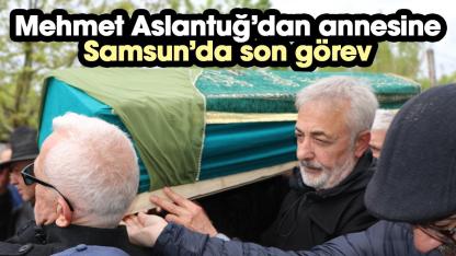 Mehmet Aslantuğ annesini Samsun'da son yolculuğuna uğurladı