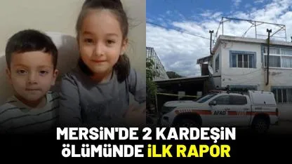 Mersin'de 2 kardeşin ölümünde ilk rapor
