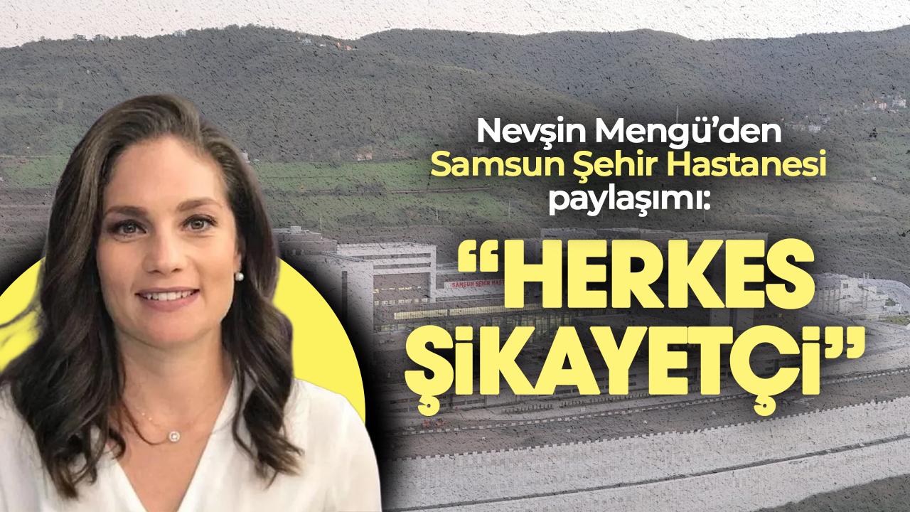 Nevşin Mengü'den Samsun Şehir Hastanesi açıklaması: 'Herkes şikayetçi'