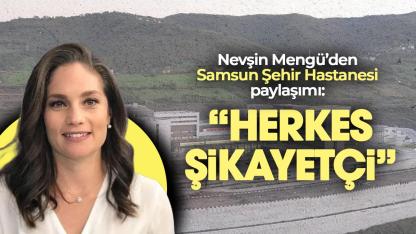 Nevşin Mengü'den Samsun Şehir Hastanesi açıklaması: 'Herkes şikayetçi'