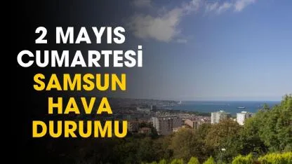 Samsun 2 Mayıs Cumartesi hava durumu! Maç saatinde hava nasıl olacak?